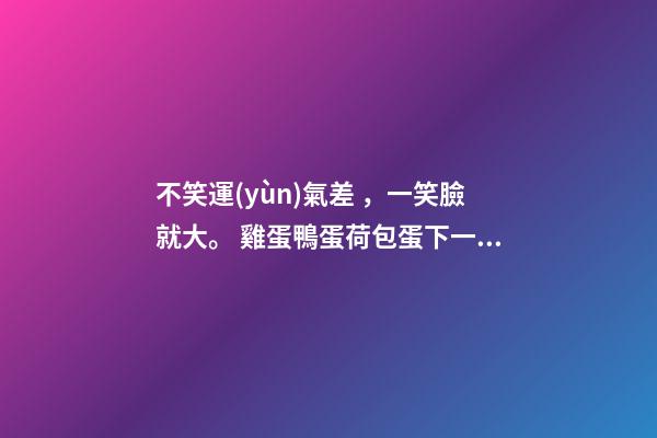 不笑運(yùn)氣差，一笑臉就大。 雞蛋鴨蛋荷包蛋下一句是什么-第1張-觀點(diǎn)-玄機(jī)派